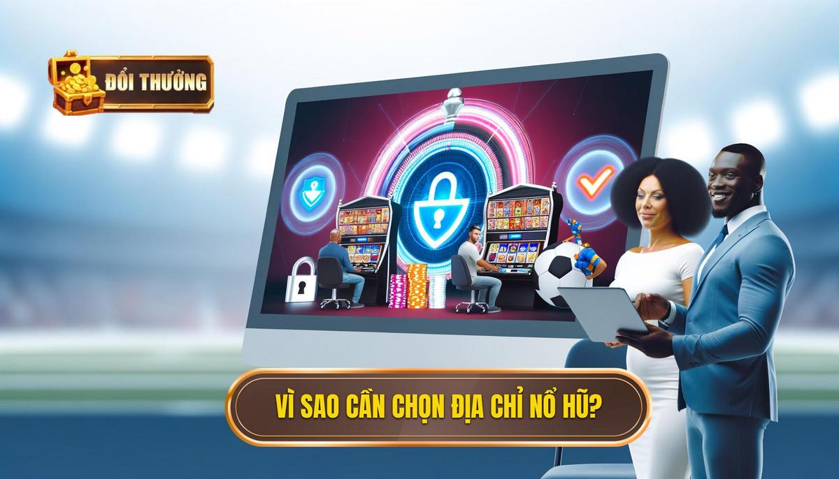 Chơi nổ hũ đổi thưởng ở đâu? Gợi ý chi tiết cho người chơi 2024 2 Vì sao cần quan tâm đến địa chỉ chơi nổ hũ đổi thưởng_