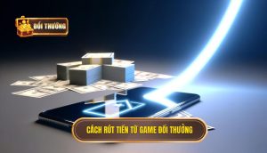 cách rút tiền từ game đổi thưởng