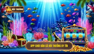 app chơi bắn cá đổi thưởng uy tín