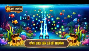 cách chơi bắn cá đổi thưởng