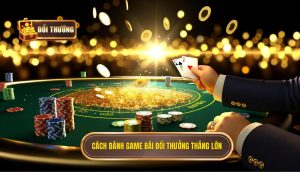 cách đánh game bài đổi thưởng thắng lớn