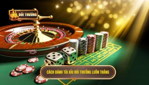 cách đánh tài xỉu đổi thưởng luôn thắng