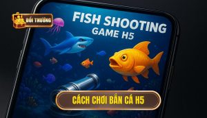 cách chơi bắn cá H5